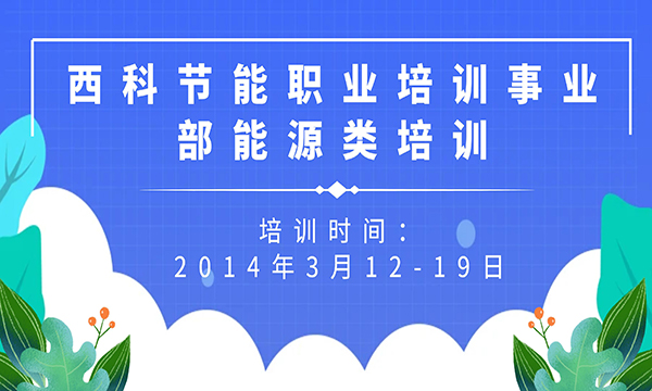 西科节能职业培训事业部---能源类培训项目报名信息