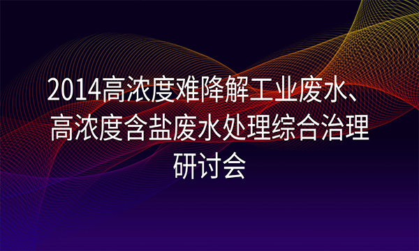 “2014高浓度难降解工业废水、高浓度含盐废水处理综合治理研讨会”