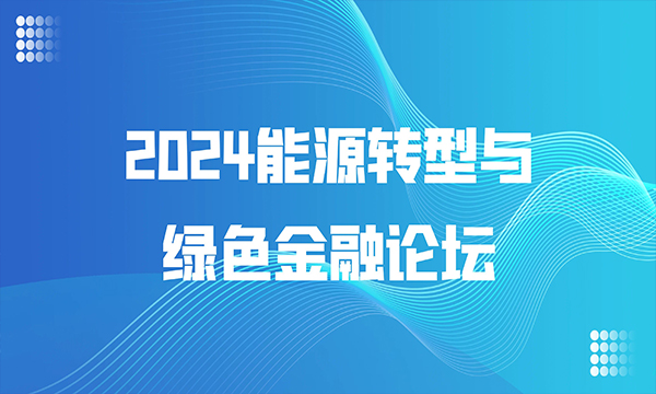 “2024能源转型与绿色金融论坛”会议通知